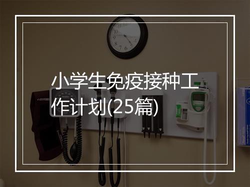 小学生免疫接种工作计划(25篇)