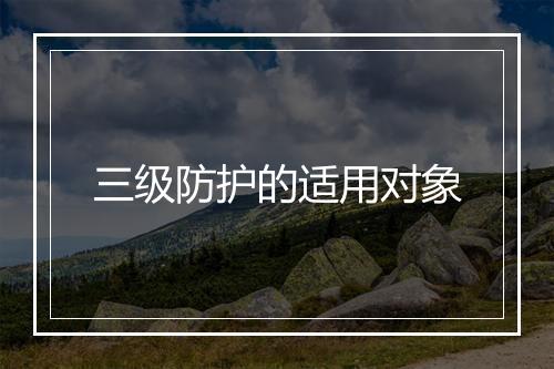 三级防护的适用对象