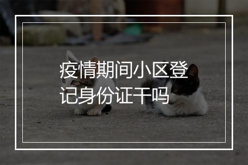 疫情期间小区登记身份证干吗