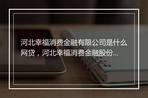 河北幸福消费金融有限公司是什么网贷，河北幸福消费金融股份有限公司是哪家网贷