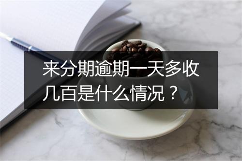 来分期逾期一天多收几百是什么情况？