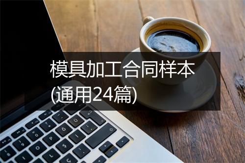 模具加工合同样本(通用24篇)