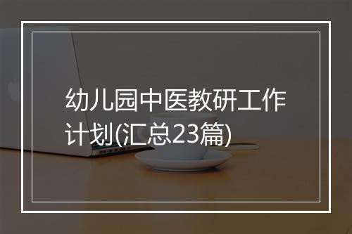 幼儿园中医教研工作计划(汇总23篇)
