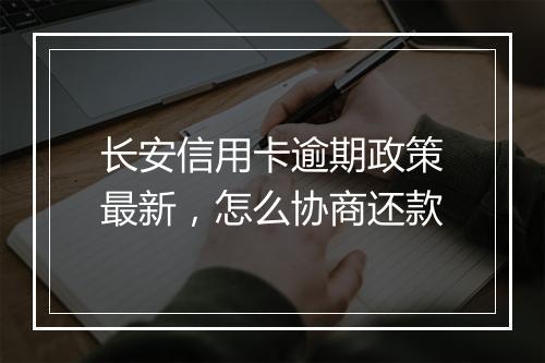 长安信用卡逾期政策最新，怎么协商还款