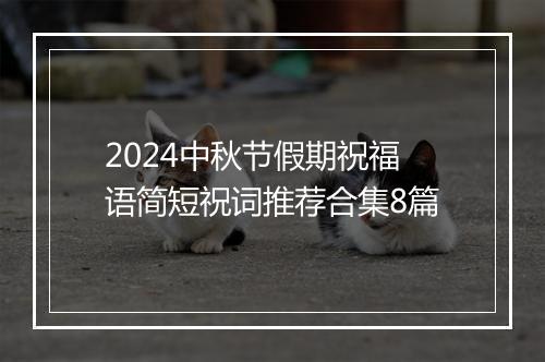 2024中秋节假期祝福语简短祝词推荐合集8篇