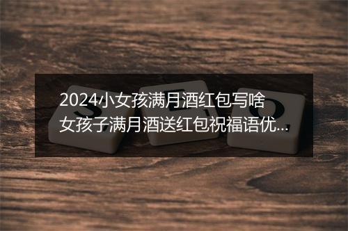2024小女孩满月酒红包写啥 女孩子满月酒送红包祝福语优选合集10篇