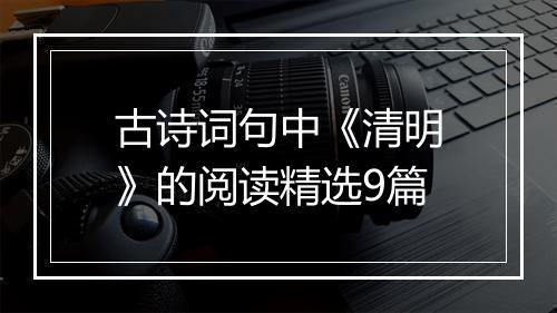 古诗词句中《清明》的阅读精选9篇