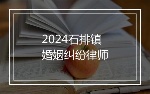 2024石排镇婚姻纠纷律师