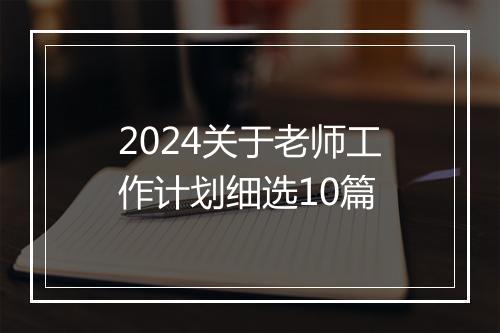 2024关于老师工作计划细选10篇