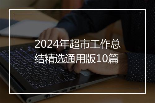 2024年超市工作总结精选通用版10篇