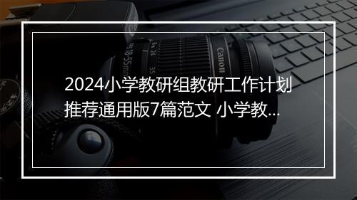 2024小学教研组教研工作计划推荐通用版7篇范文 小学教研组教研工作计划推荐通用版7篇