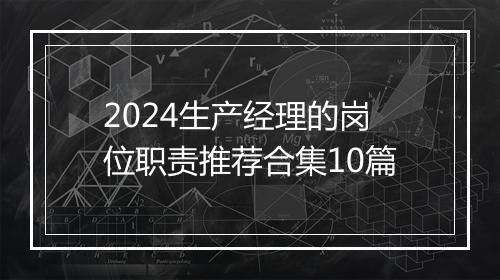 2024生产经理的岗位职责推荐合集10篇