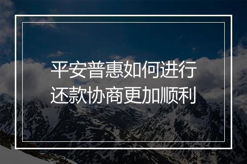 平安普惠如何进行还款协商更加顺利