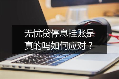 无忧贷停息挂账是真的吗如何应对？