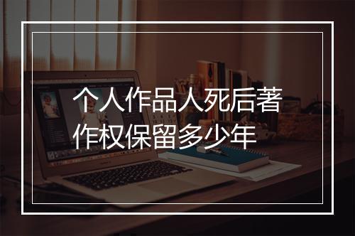 个人作品人死后著作权保留多少年
