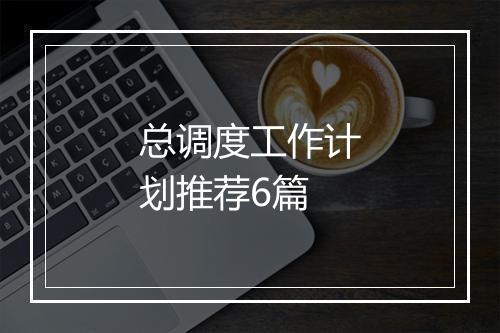 总调度工作计划推荐6篇