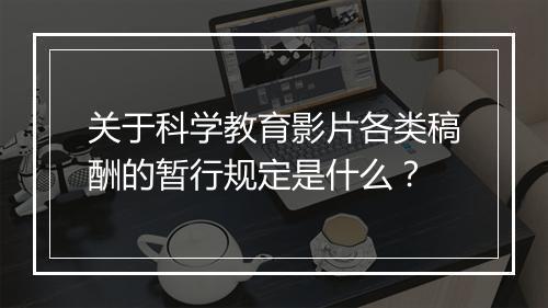 关于科学教育影片各类稿酬的暂行规定是什么？