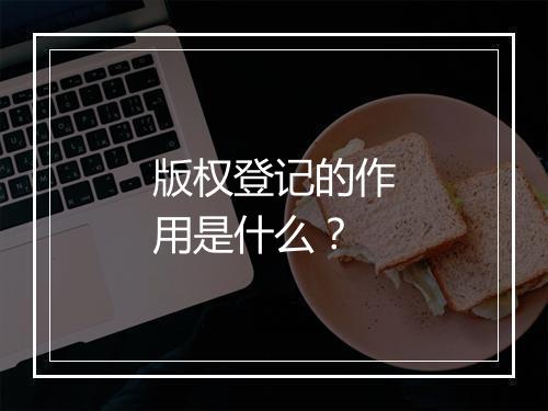 版权登记的作用是什么？
