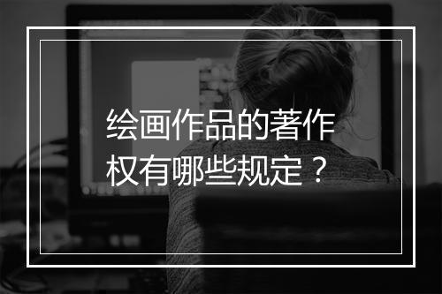 绘画作品的著作权有哪些规定？