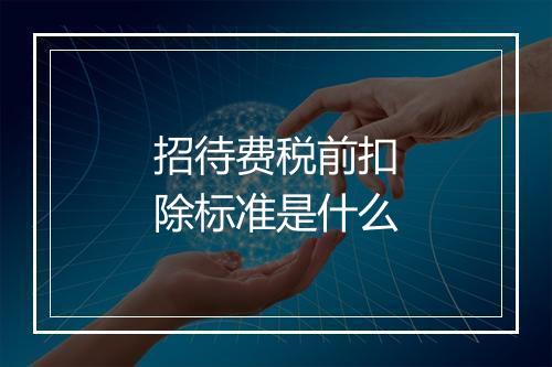 招待费税前扣除标准是什么