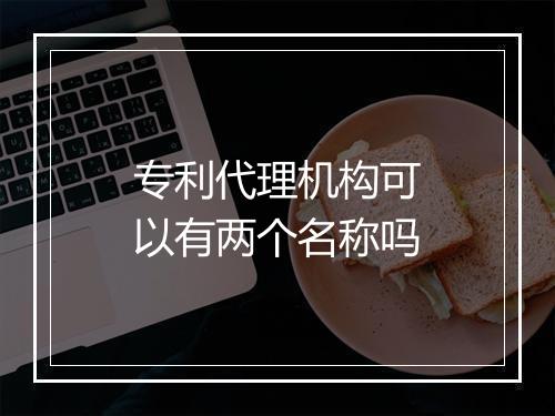 专利代理机构可以有两个名称吗