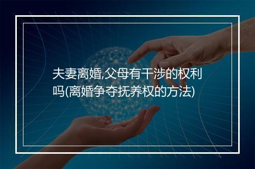 夫妻离婚,父母有干涉的权利吗(离婚争夺抚养权的方法)