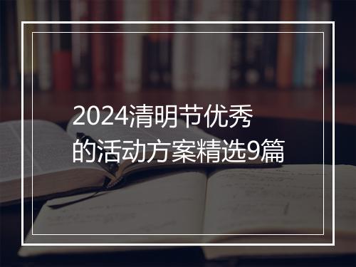 2024清明节优秀的活动方案精选9篇