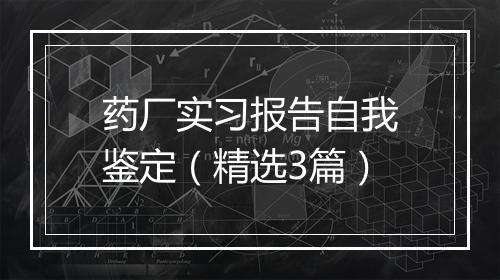 药厂实习报告自我鉴定（精选3篇）