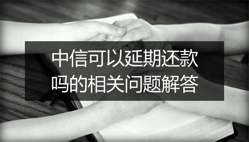 中信可以延期还款吗的相关问题解答