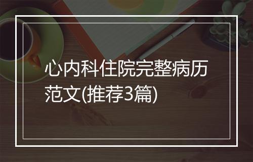 心内科住院完整病历范文(推荐3篇)