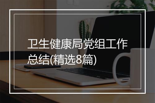 卫生健康局党组工作总结(精选8篇)