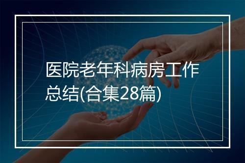 医院老年科病房工作总结(合集28篇)