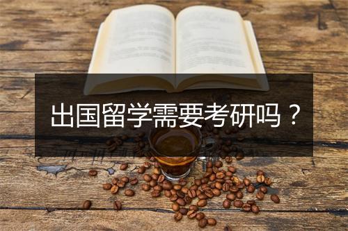 出国留学需要考研吗？
