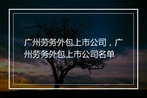广州劳务外包上市公司，广州劳务外包上市公司名单