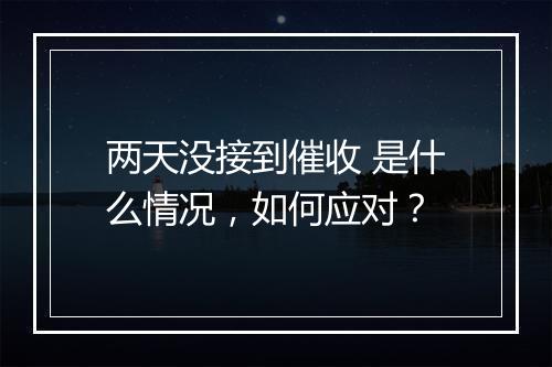 两天没接到催收 是什么情况，如何应对？