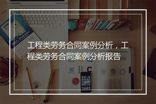 工程类劳务合同案例分析，工程类劳务合同案例分析报告