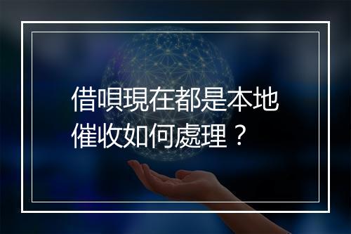 借唄現在都是本地催收如何處理？