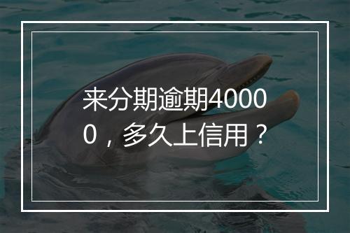 来分期逾期40000，多久上信用？