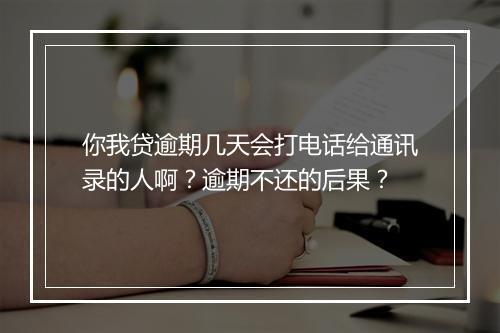 你我贷逾期几天会打电话给通讯录的人啊？逾期不还的后果？