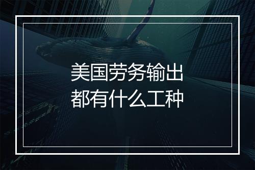 美国劳务输出都有什么工种