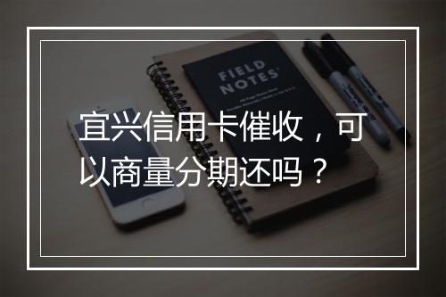 宜兴信用卡催收，可以商量分期还吗？