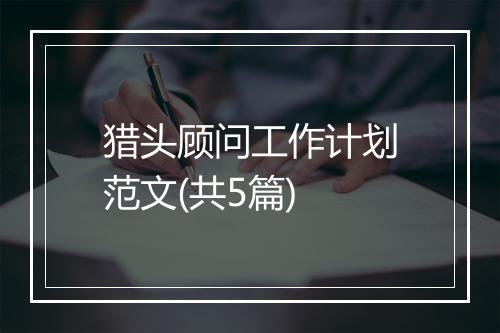 猎头顾问工作计划范文(共5篇)