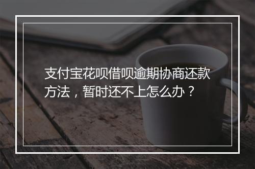 支付宝花呗借呗逾期协商还款方法，暂时还不上怎么办？