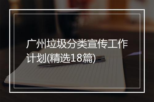 广州垃圾分类宣传工作计划(精选18篇)