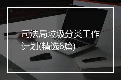 司法局垃圾分类工作计划(精选6篇)