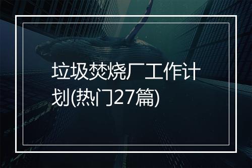 垃圾焚烧厂工作计划(热门27篇)