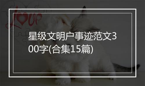 星级文明户事迹范文300字(合集15篇)