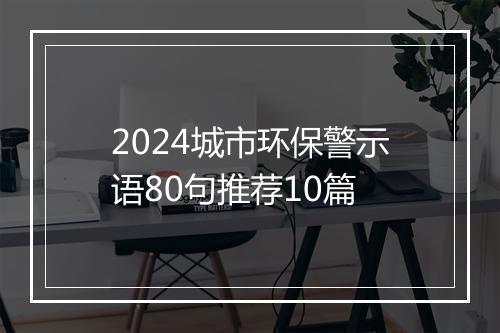 2024城市环保警示语80句推荐10篇