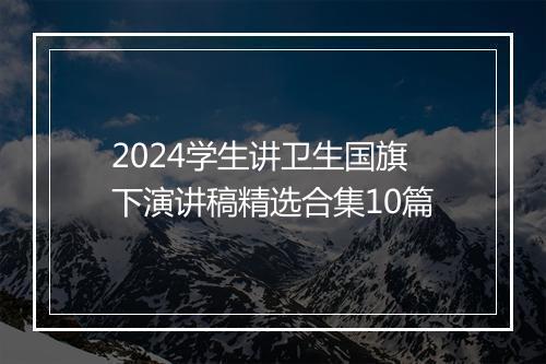 2024学生讲卫生国旗下演讲稿精选合集10篇