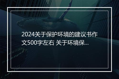 2024关于保护环境的建议书作文500字左右 关于环境保护的建议书作文精品通用版10篇